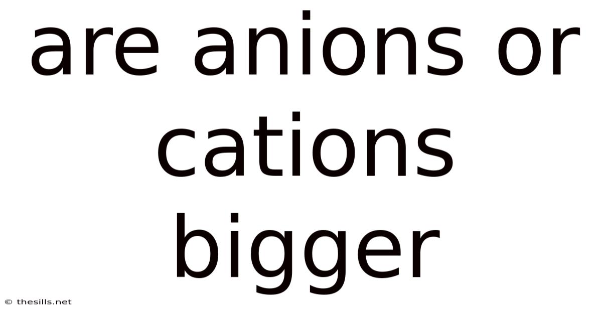 Are Anions Or Cations Bigger