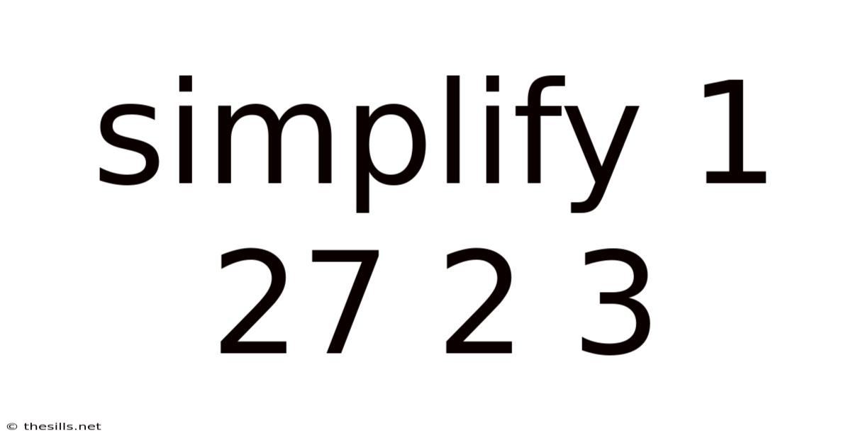 Simplify 1 27 2 3