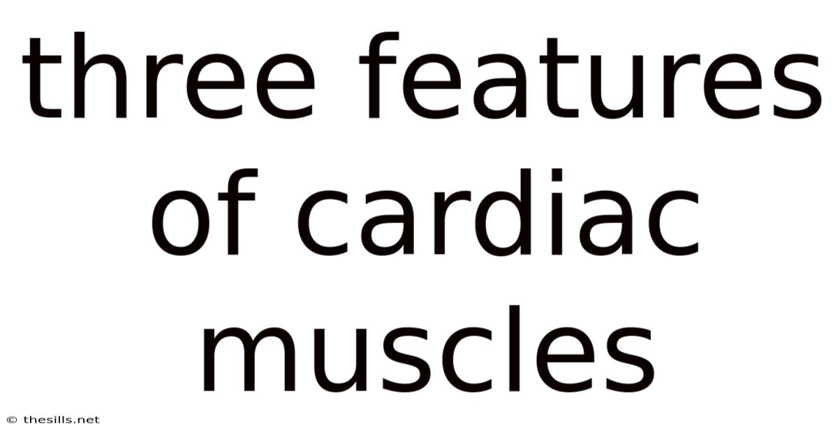 Three Features Of Cardiac Muscles
