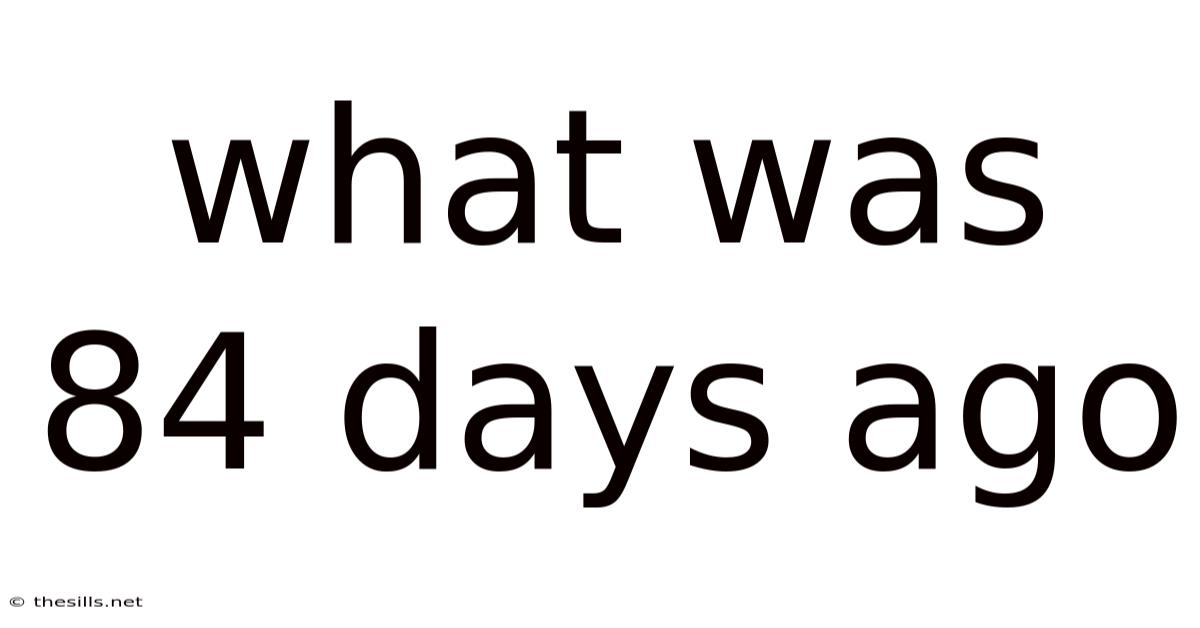 What Was 84 Days Ago